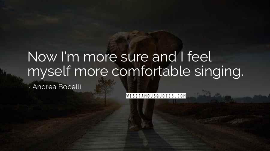Andrea Bocelli Quotes: Now I'm more sure and I feel myself more comfortable singing.