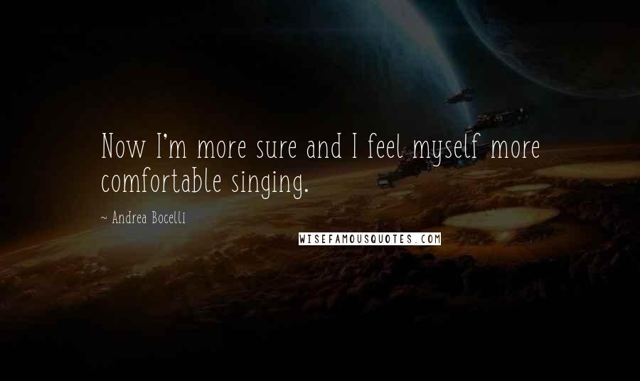 Andrea Bocelli Quotes: Now I'm more sure and I feel myself more comfortable singing.