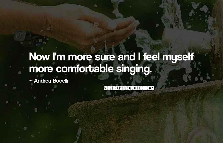 Andrea Bocelli Quotes: Now I'm more sure and I feel myself more comfortable singing.