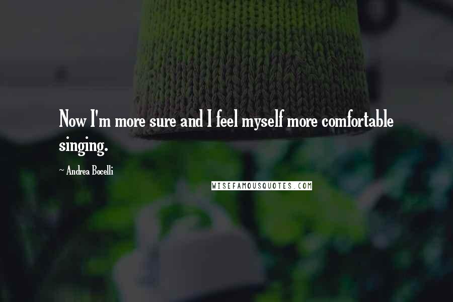Andrea Bocelli Quotes: Now I'm more sure and I feel myself more comfortable singing.