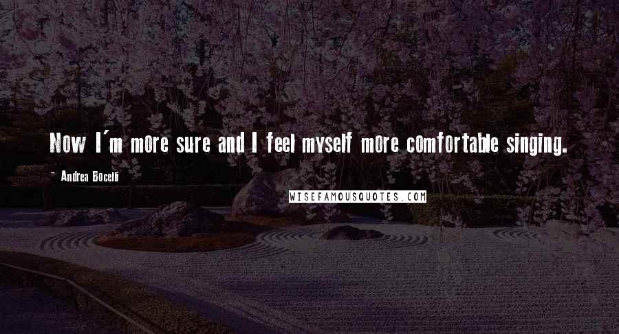 Andrea Bocelli Quotes: Now I'm more sure and I feel myself more comfortable singing.