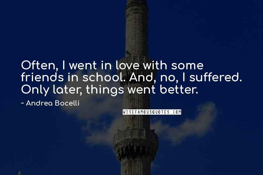 Andrea Bocelli Quotes: Often, I went in love with some friends in school. And, no, I suffered. Only later, things went better.