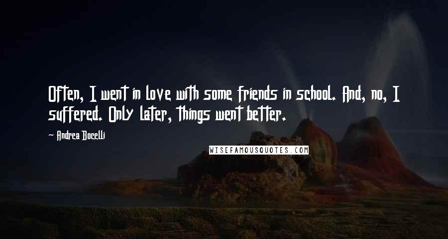 Andrea Bocelli Quotes: Often, I went in love with some friends in school. And, no, I suffered. Only later, things went better.