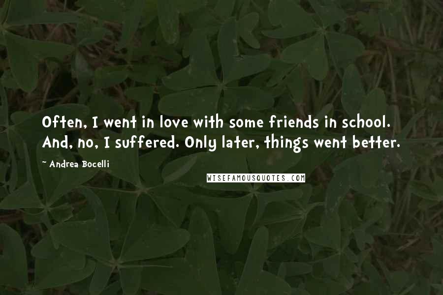 Andrea Bocelli Quotes: Often, I went in love with some friends in school. And, no, I suffered. Only later, things went better.