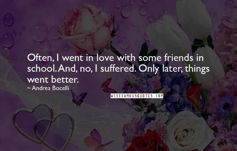 Andrea Bocelli Quotes: Often, I went in love with some friends in school. And, no, I suffered. Only later, things went better.