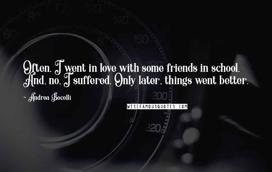 Andrea Bocelli Quotes: Often, I went in love with some friends in school. And, no, I suffered. Only later, things went better.