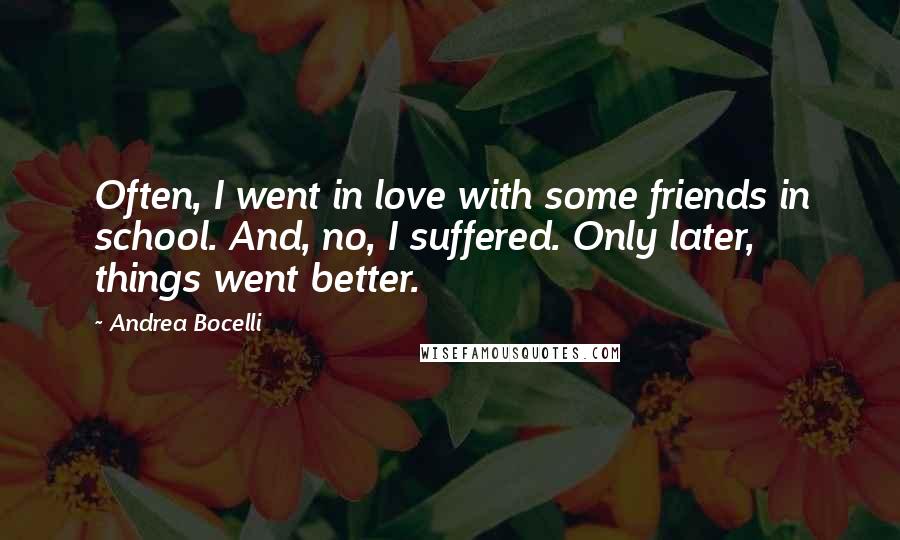 Andrea Bocelli Quotes: Often, I went in love with some friends in school. And, no, I suffered. Only later, things went better.