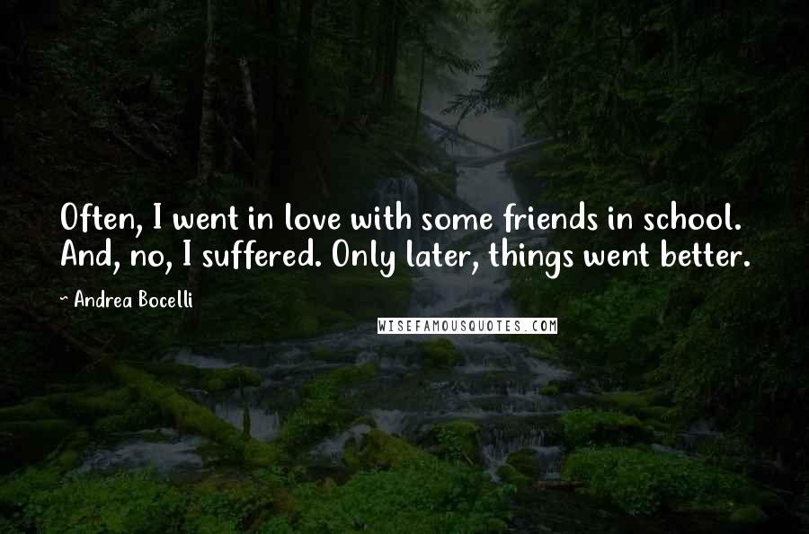 Andrea Bocelli Quotes: Often, I went in love with some friends in school. And, no, I suffered. Only later, things went better.