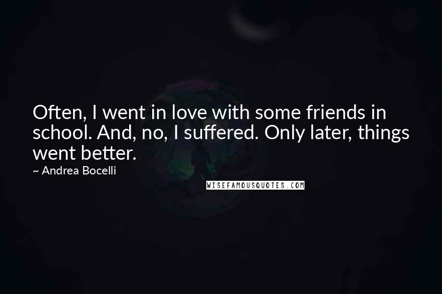 Andrea Bocelli Quotes: Often, I went in love with some friends in school. And, no, I suffered. Only later, things went better.