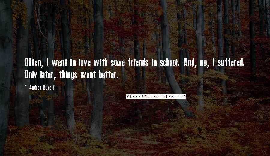 Andrea Bocelli Quotes: Often, I went in love with some friends in school. And, no, I suffered. Only later, things went better.