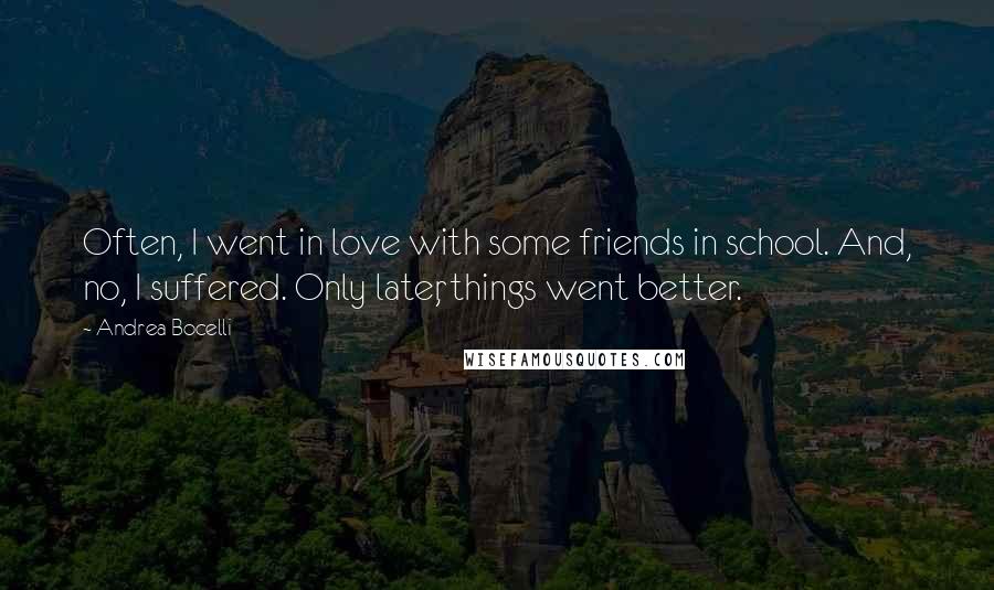 Andrea Bocelli Quotes: Often, I went in love with some friends in school. And, no, I suffered. Only later, things went better.