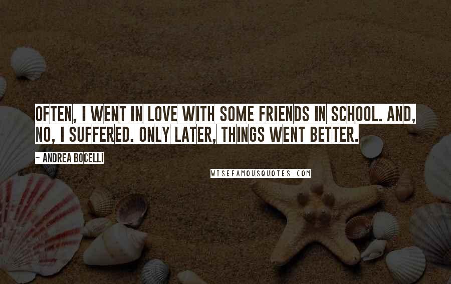 Andrea Bocelli Quotes: Often, I went in love with some friends in school. And, no, I suffered. Only later, things went better.