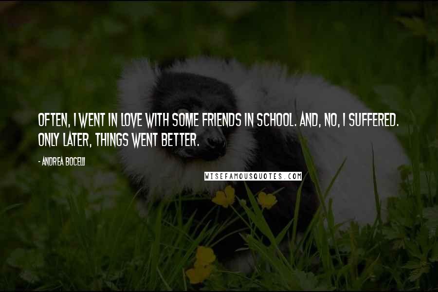 Andrea Bocelli Quotes: Often, I went in love with some friends in school. And, no, I suffered. Only later, things went better.