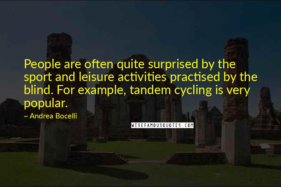 Andrea Bocelli Quotes: People are often quite surprised by the sport and leisure activities practised by the blind. For example, tandem cycling is very popular.