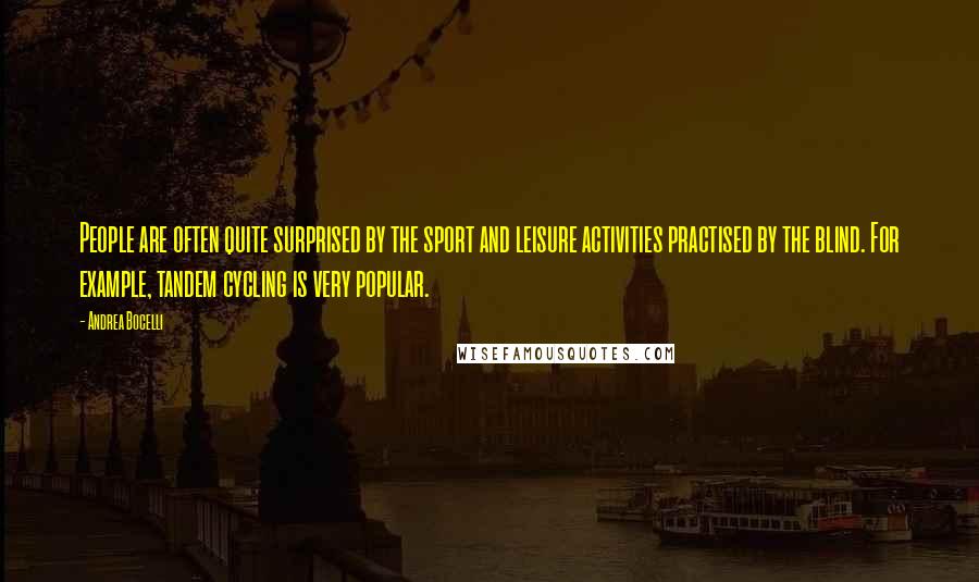 Andrea Bocelli Quotes: People are often quite surprised by the sport and leisure activities practised by the blind. For example, tandem cycling is very popular.