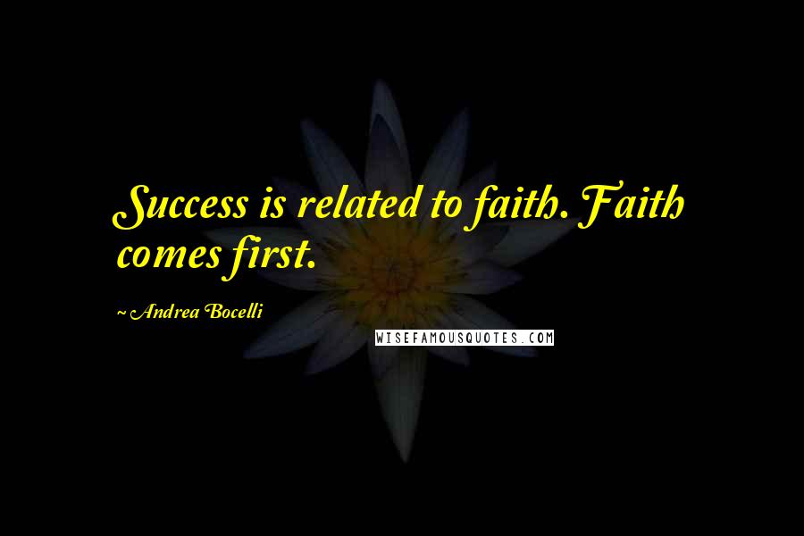Andrea Bocelli Quotes: Success is related to faith. Faith comes first.