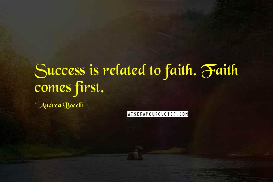 Andrea Bocelli Quotes: Success is related to faith. Faith comes first.