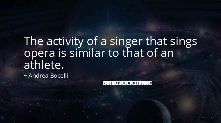 Andrea Bocelli Quotes: The activity of a singer that sings opera is similar to that of an athlete.