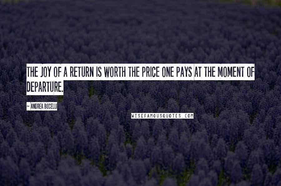 Andrea Bocelli Quotes: The joy of a return is worth the price one pays at the moment of departure.