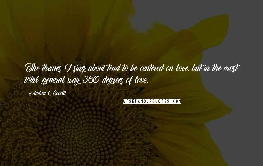 Andrea Bocelli Quotes: The themes I sing about tend to be centered on love, but in the most total, general way 360 degrees of love.