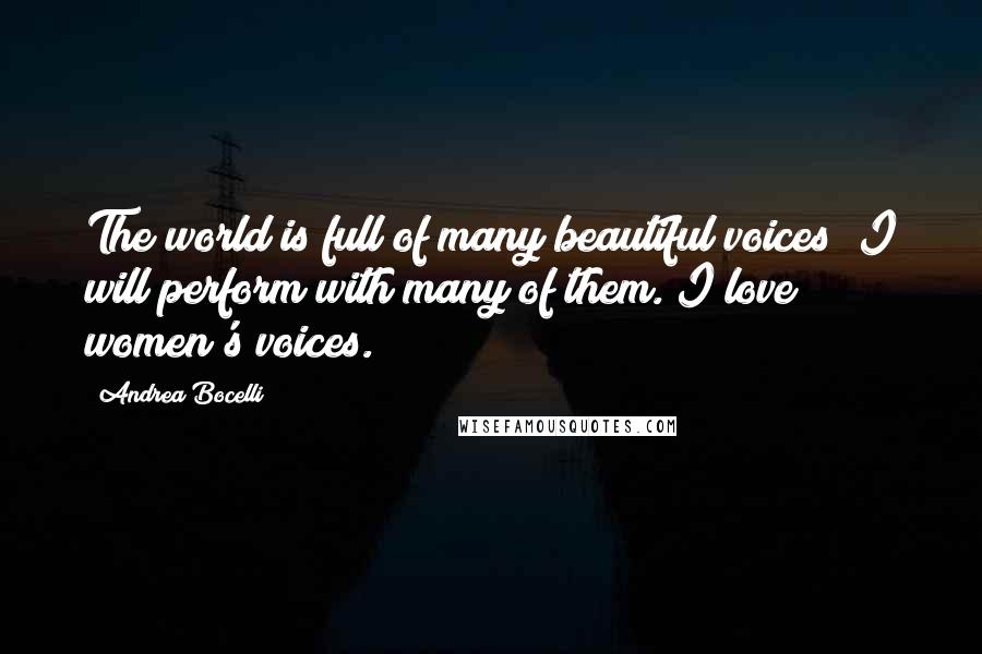 Andrea Bocelli Quotes: The world is full of many beautiful voices; I will perform with many of them. I love women's voices.