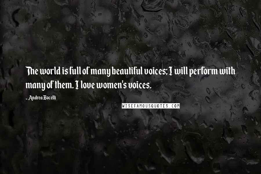 Andrea Bocelli Quotes: The world is full of many beautiful voices; I will perform with many of them. I love women's voices.