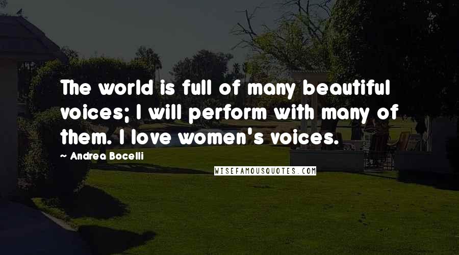 Andrea Bocelli Quotes: The world is full of many beautiful voices; I will perform with many of them. I love women's voices.