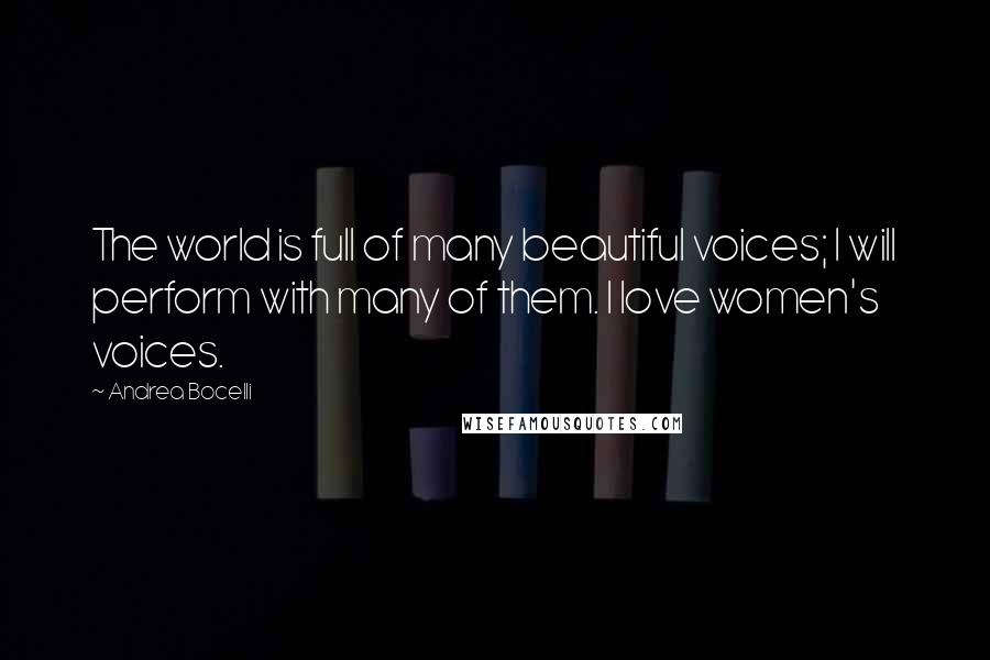 Andrea Bocelli Quotes: The world is full of many beautiful voices; I will perform with many of them. I love women's voices.