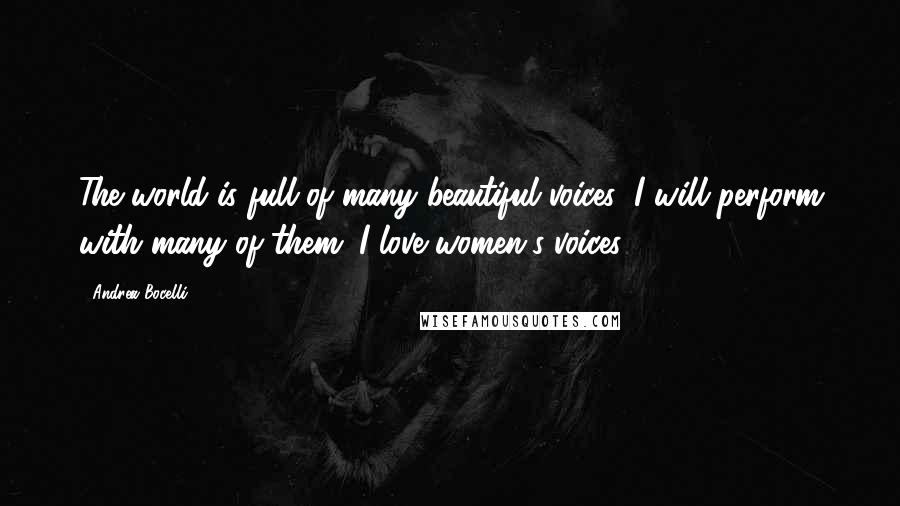 Andrea Bocelli Quotes: The world is full of many beautiful voices; I will perform with many of them. I love women's voices.