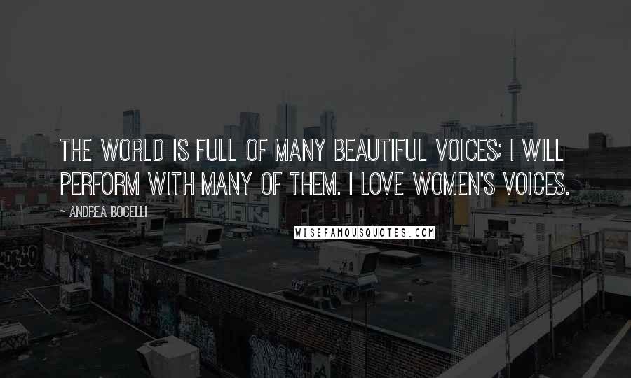 Andrea Bocelli Quotes: The world is full of many beautiful voices; I will perform with many of them. I love women's voices.