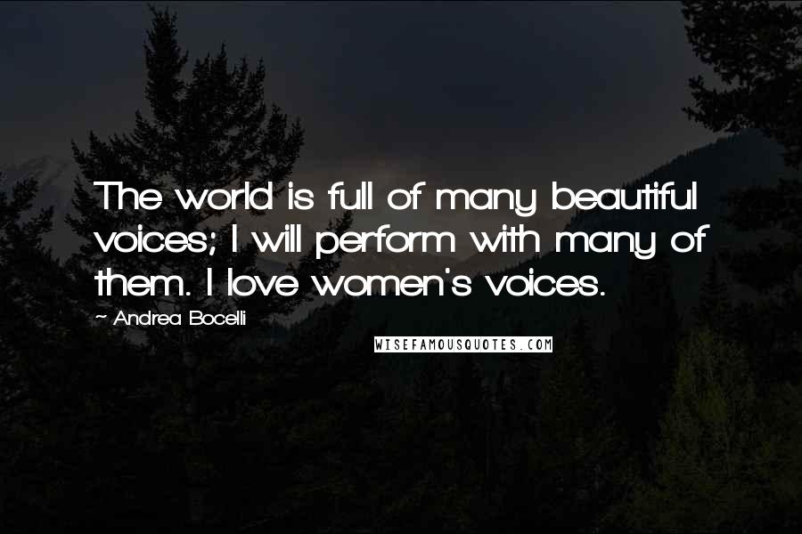 Andrea Bocelli Quotes: The world is full of many beautiful voices; I will perform with many of them. I love women's voices.