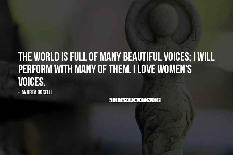 Andrea Bocelli Quotes: The world is full of many beautiful voices; I will perform with many of them. I love women's voices.