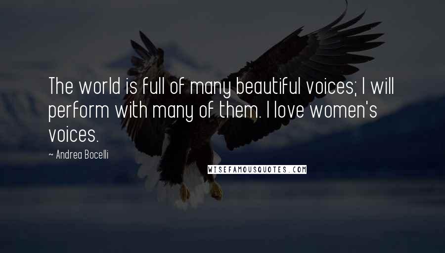 Andrea Bocelli Quotes: The world is full of many beautiful voices; I will perform with many of them. I love women's voices.