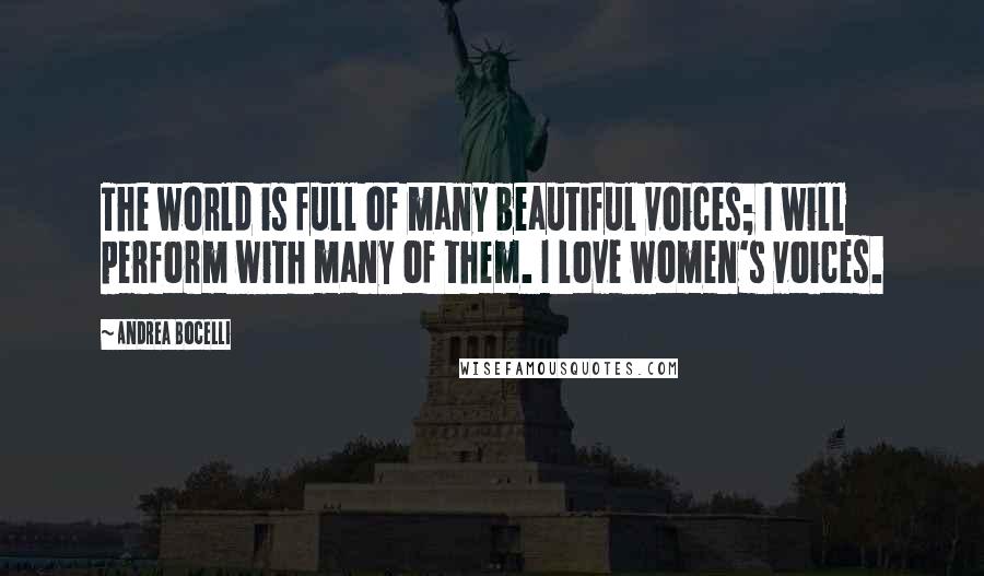 Andrea Bocelli Quotes: The world is full of many beautiful voices; I will perform with many of them. I love women's voices.