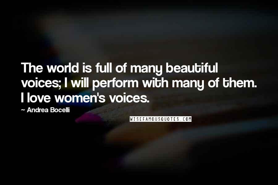 Andrea Bocelli Quotes: The world is full of many beautiful voices; I will perform with many of them. I love women's voices.