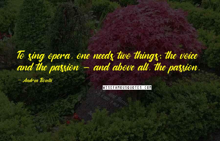 Andrea Bocelli Quotes: To sing opera, one needs two things: the voice and the passion - and above all, the passion.