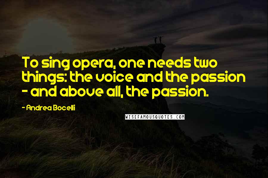 Andrea Bocelli Quotes: To sing opera, one needs two things: the voice and the passion - and above all, the passion.