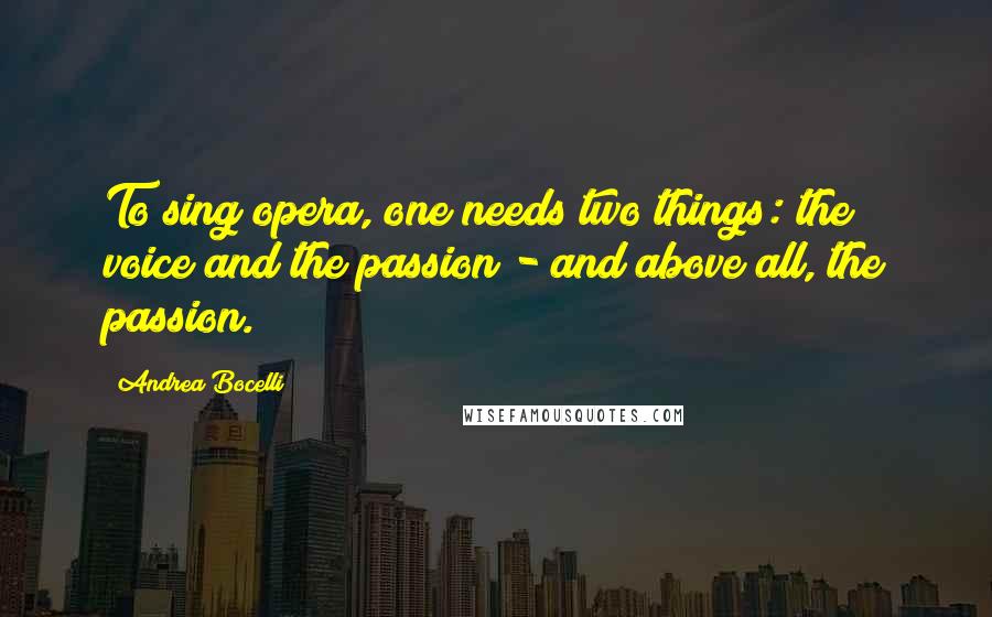 Andrea Bocelli Quotes: To sing opera, one needs two things: the voice and the passion - and above all, the passion.