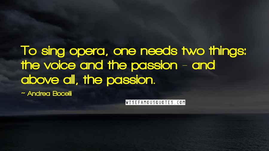 Andrea Bocelli Quotes: To sing opera, one needs two things: the voice and the passion - and above all, the passion.