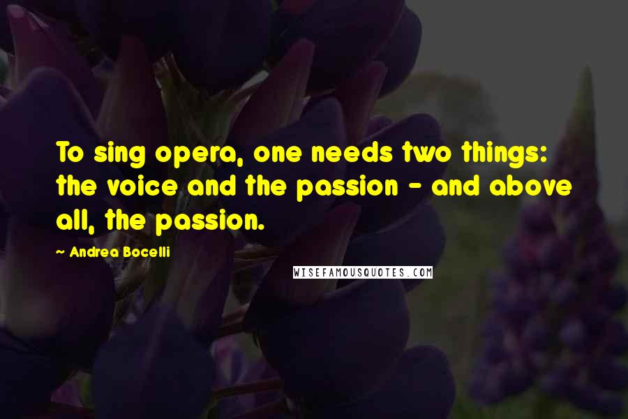 Andrea Bocelli Quotes: To sing opera, one needs two things: the voice and the passion - and above all, the passion.