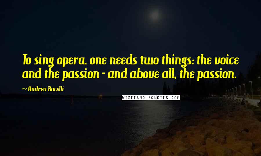 Andrea Bocelli Quotes: To sing opera, one needs two things: the voice and the passion - and above all, the passion.