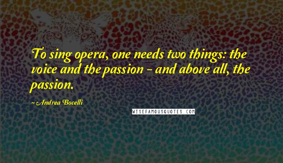 Andrea Bocelli Quotes: To sing opera, one needs two things: the voice and the passion - and above all, the passion.