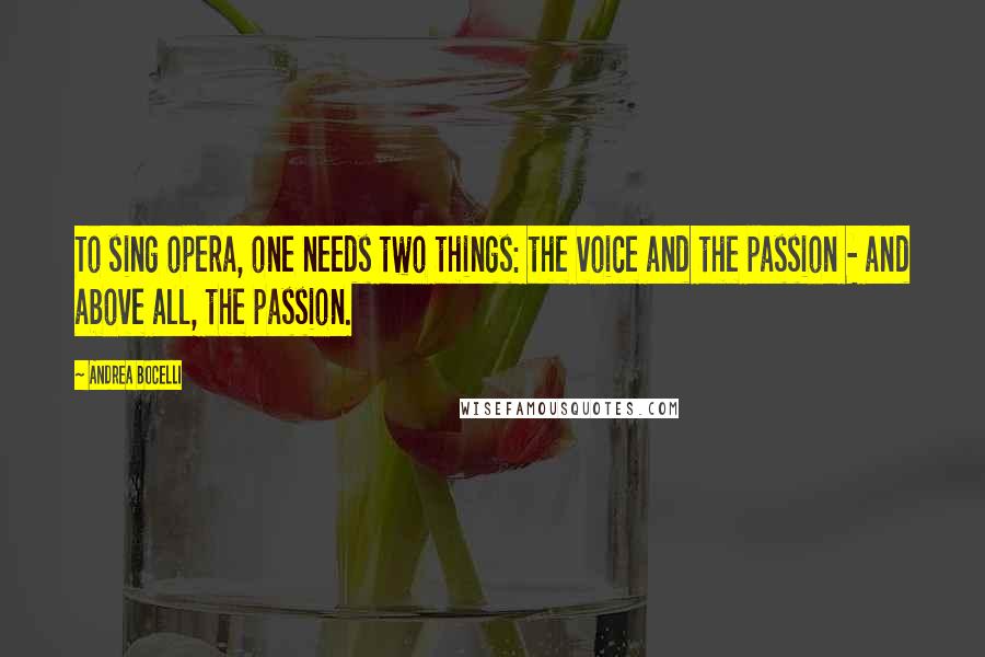 Andrea Bocelli Quotes: To sing opera, one needs two things: the voice and the passion - and above all, the passion.