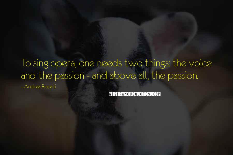 Andrea Bocelli Quotes: To sing opera, one needs two things: the voice and the passion - and above all, the passion.