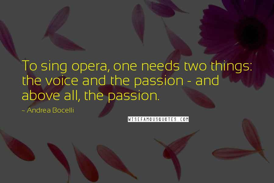 Andrea Bocelli Quotes: To sing opera, one needs two things: the voice and the passion - and above all, the passion.