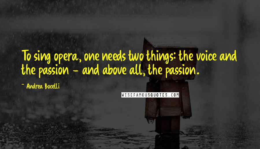 Andrea Bocelli Quotes: To sing opera, one needs two things: the voice and the passion - and above all, the passion.