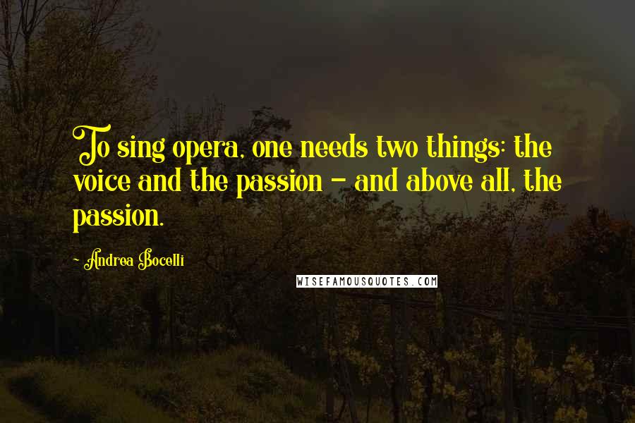 Andrea Bocelli Quotes: To sing opera, one needs two things: the voice and the passion - and above all, the passion.