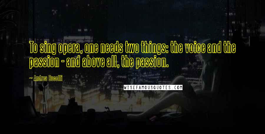 Andrea Bocelli Quotes: To sing opera, one needs two things: the voice and the passion - and above all, the passion.