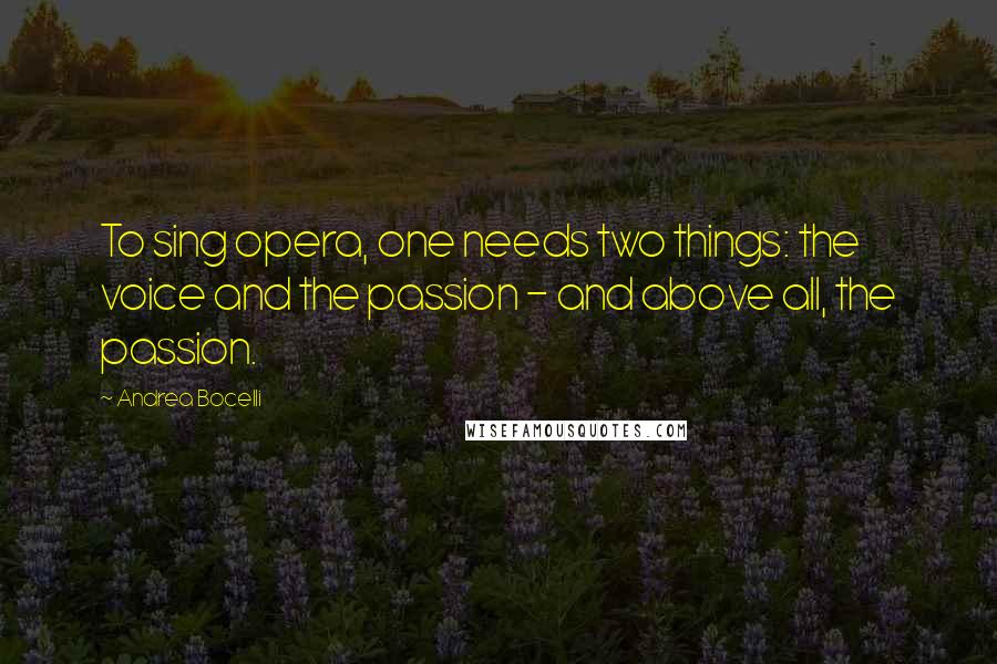 Andrea Bocelli Quotes: To sing opera, one needs two things: the voice and the passion - and above all, the passion.