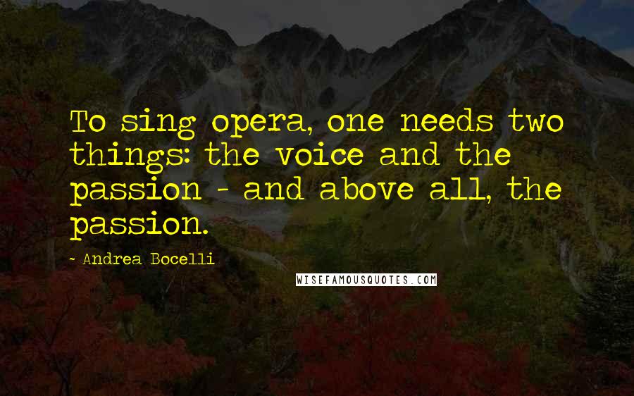 Andrea Bocelli Quotes: To sing opera, one needs two things: the voice and the passion - and above all, the passion.